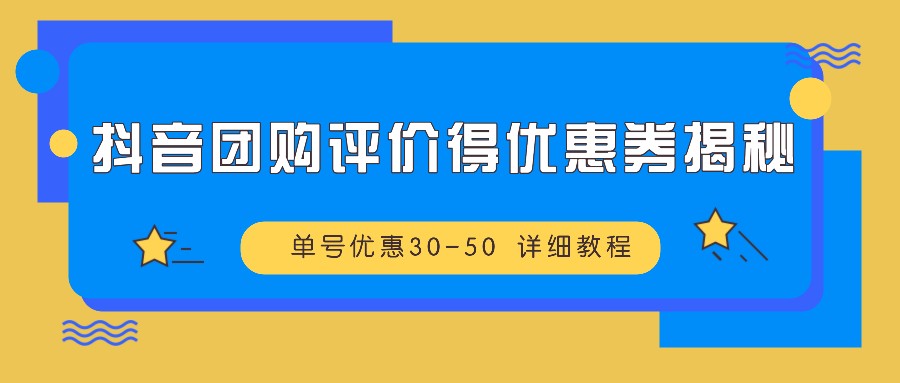 抖音团购评价得优惠券揭秘 单号优惠30-50 详细教程-91创业项目库