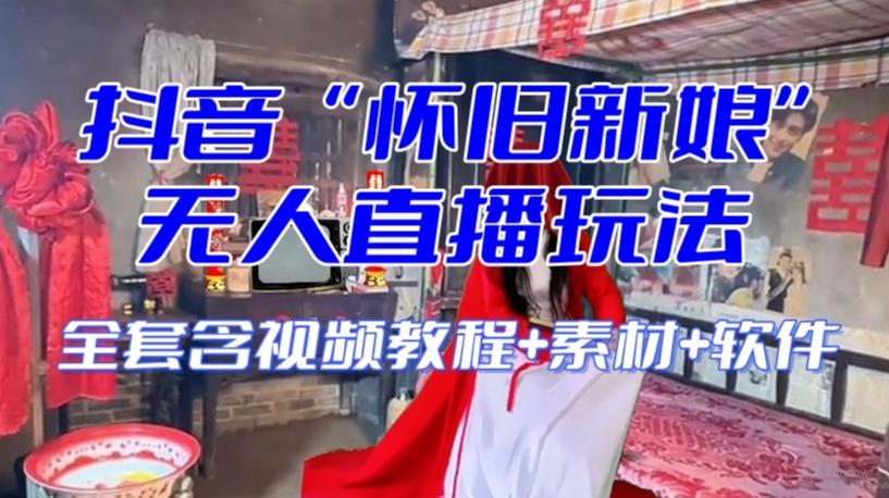 抖音最新最火【怀旧新娘】无人直播整蛊互动玩法（含全套开播教程+软件+视频素材+音效）-91创业项目库