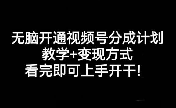 无脑开通视频号分成计划，教学+变现方式，看完即可上手开干!-91创业项目库