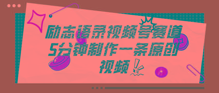 视频号励志语录赛道详解，5分钟一条，条条原创，轻松赚钱！-91创业项目库