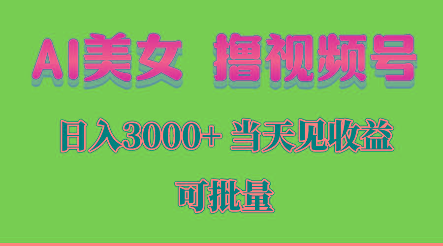 AI美女 撸视频号分成，当天见收益，日入3000+，可批量！！！-91创业项目库