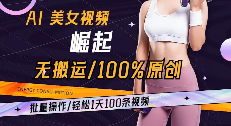 AI美女视频崛起玩法无搬运100%原创批量操作轻松1天100条【揭秘】-91创业项目库