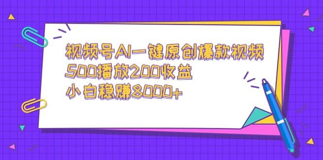 视频号AI一键原创爆款视频，500播放200收益，小白稳赚8000+-91创业项目库
