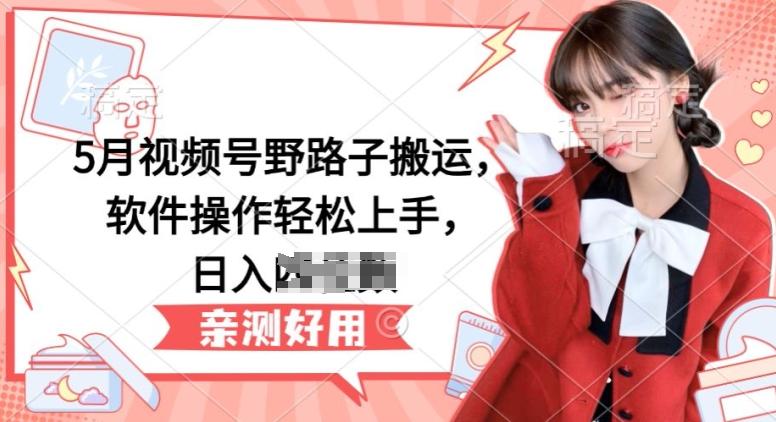 5月视频号野路子搬运,软件操作轻松上手,日入三位数【揭秘】