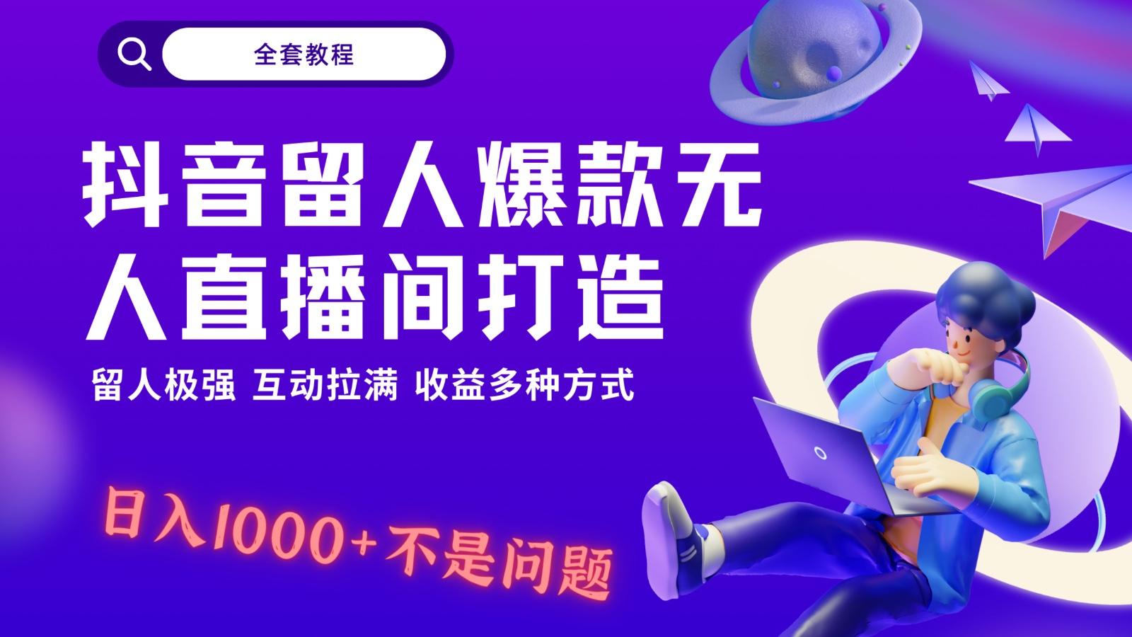 抖音留人超强无人直播间打造，解放双手，日入1k+简简单单、互动拉满！-91创业项目库