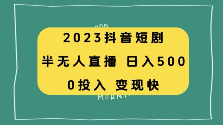 2023抖音短剧半无人直播，日入500+，附短剧素材和直播教程-91创业项目库