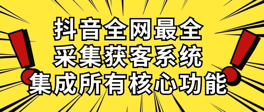 抖音全网最全采集获客系统，集成所有核心功能，日引500+-91创业项目库
