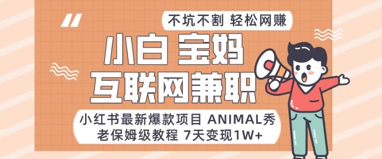 小红书最新爆款项目Animal秀，老保姆级教程，7天变现1w+【揭秘】-91创业项目库