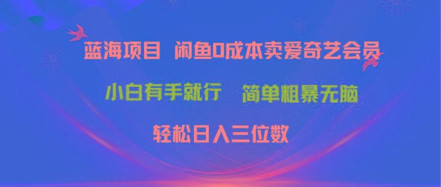 最新蓝海项目咸鱼零成本卖爱奇艺会员小白有手就行 无脑操作轻松日入三位数-91创业项目库