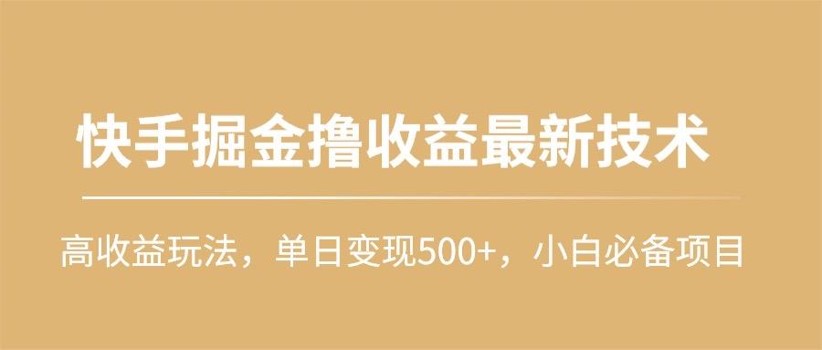 (10163期)快手掘金撸收益最新技术，高收益玩法，单日变现500+，小白必备项目-91创业项目库