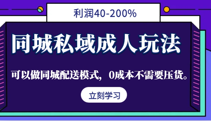 同城私域成人玩法，利润40-200%，可以做同城配送模式，0成本不需要压货。-91创业项目库