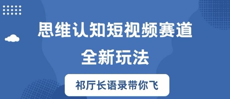 思维认知短视频赛道新玩法，胜天半子祁厅长语录带你飞【揭秘】-91创业项目库