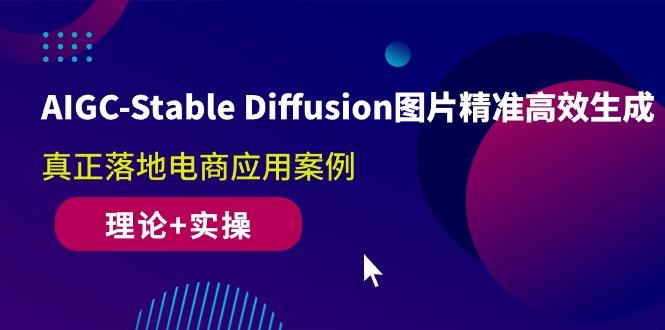 AIGC-Stable Diffusion图片精准高效生成 真正落地电商应用案例(理论+实操-91创业项目库