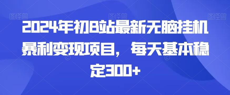 2024年初B站最新无脑挂机暴利变现项目，每天基本稳定300+-91创业项目库