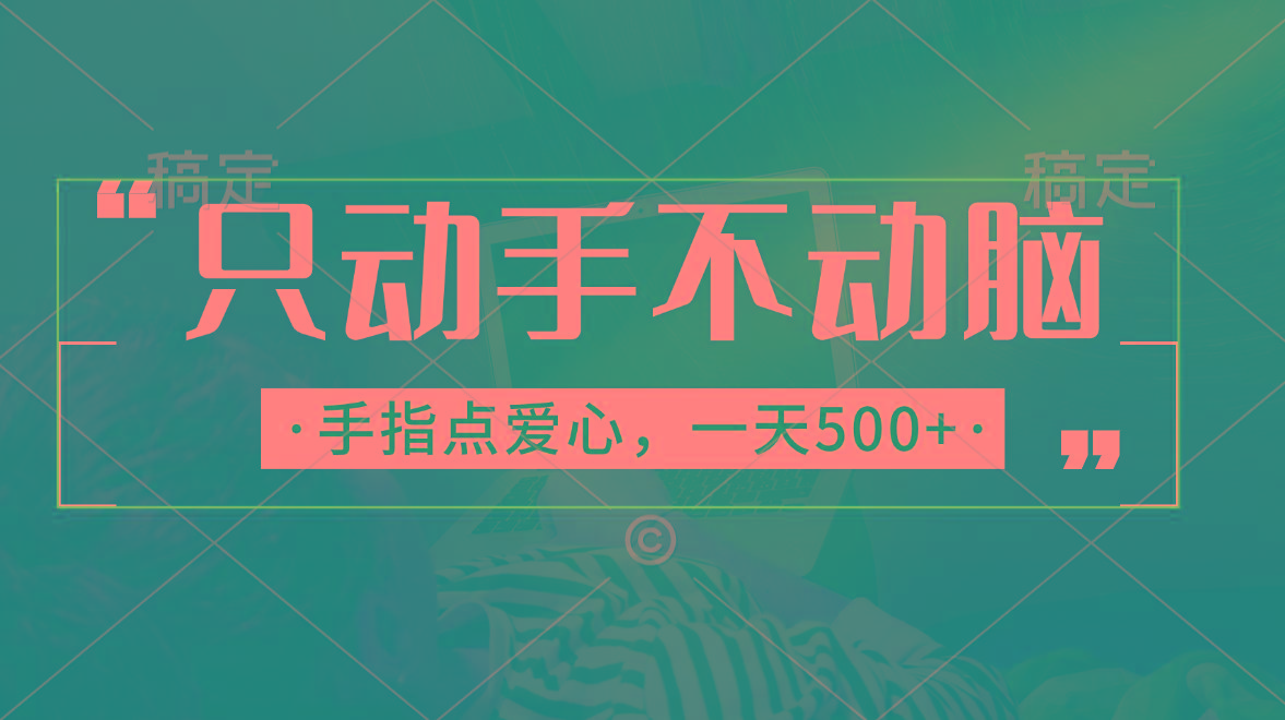 只动手不动脑，手指点爱心，每天500+-91创业项目库