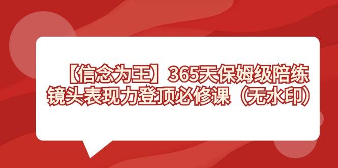 【信念 为王】365天-保姆级陪练，镜头表现力登顶必修课(无水印)-91创业项目库
