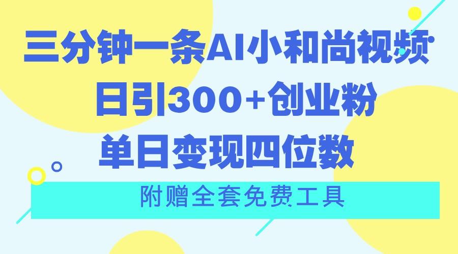 三分钟一条AI小和尚视频 ，日引300+创业粉。单日变现四位数 ，附赠全套免费工具-91创业项目库
