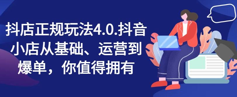 抖店正规玩法4.0，抖音小店从基础、运营到爆单，你值得拥有-91创业项目库