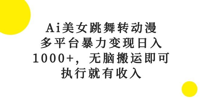 Ai美女跳舞转动漫，多平台暴力变现日入1000+，无脑搬运即可，执行就有收入-91创业项目库