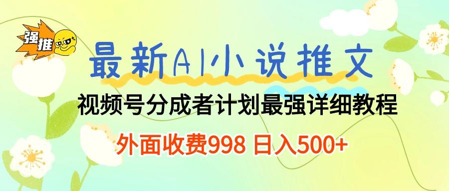 最新AI小说推文视频号分成计划 最强详细教程  日入500+-91创业项目库