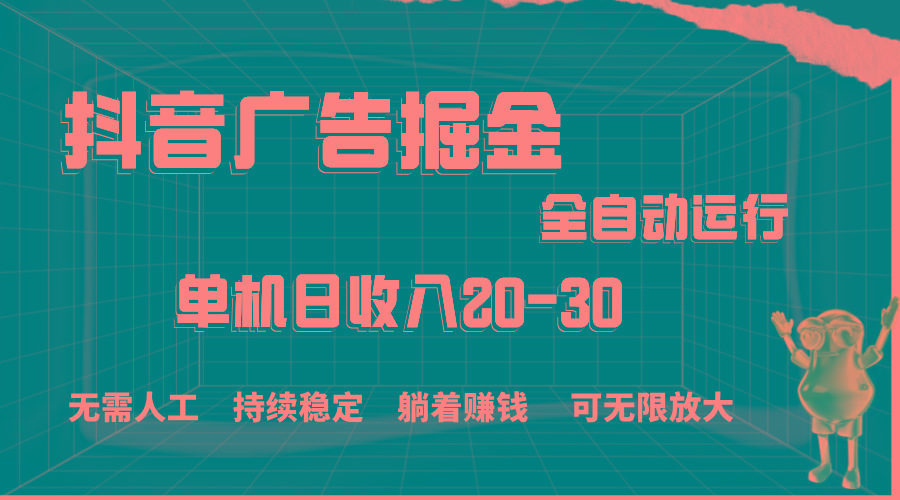 抖音广告掘金，单机产值20-30，全程自动化操作-91创业项目库