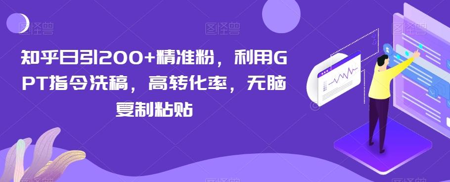知乎日引200+精准粉，利用GPT指令洗稿，高转化率，无脑复制粘贴-91创业项目库