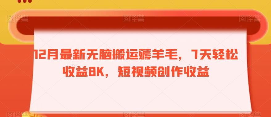 12月最新无脑搬运薅羊毛，7天轻松收益8K，短视频创作收益-91创业项目库