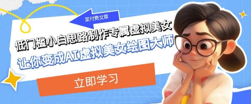 某公众号付费文章:低门槛小白思路制作专属虚拟美女让你变成AI虚拟美女绘图大师