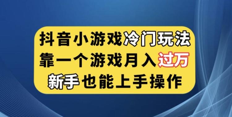抖音小游戏冷门玩法，靠一个游戏月入过万，新手也能轻松上手【揭秘】-91创业项目库