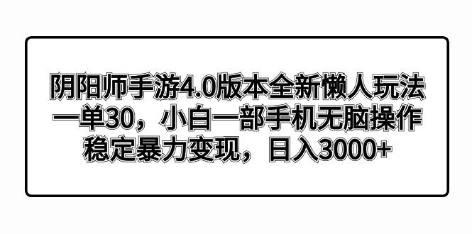 阴阳师手游4.0版本全新懒人玩法，一单30，小白一部手机无脑操作，稳定暴…-91创业项目库