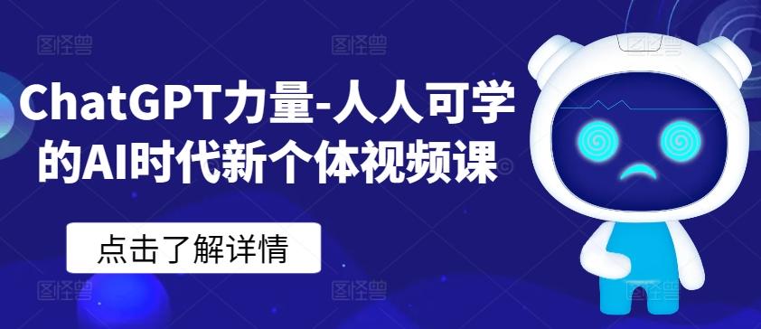 ChatGPT力量-人人可学的AI时代新个体视频课-91创业项目库