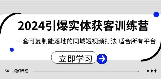 2024引爆实体获客训练营，一套可复制能落地的同城短视频打法，适合所有平台-91创业项目库