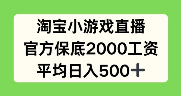 淘宝小游戏直播，官方保底2000工资，平均日入500+【揭秘】-91创业项目库