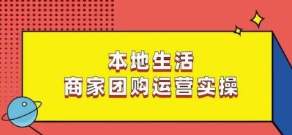 本地生活商家团购运营实操，看完课程即可实操团购运营-91创业项目库