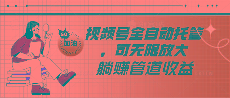 视频号全自动托管，有微信就能做的项目，可无限放大躺赚管道收益-91创业项目库