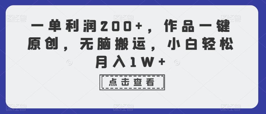 一单利润200+，作品一键原创，无脑搬运，小白轻松月入1W+【揭秘】-91创业项目库
