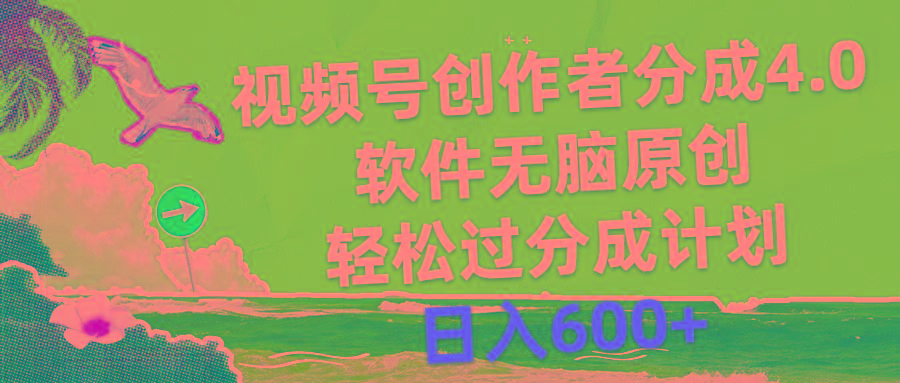 视频号创作者分成4.0，软件无脑原创，轻松过分成计划，日入600+-91创业项目库