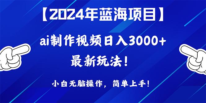 (10014期)2024年蓝海项目，通过ai制作视频日入3000+，小白无脑操作，简单上手！-91创业项目库