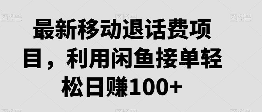 最新移动退话费项目，利用闲鱼接单轻松日赚100+-91创业项目库