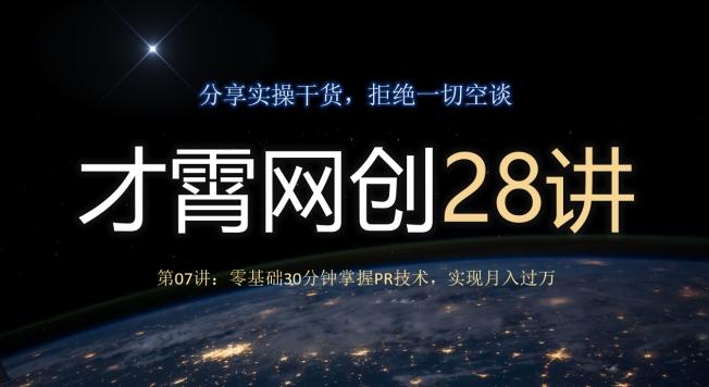 才霄网创28讲第07讲：零基础30分钟掌握PR技术，实现月入过万-91创业项目库