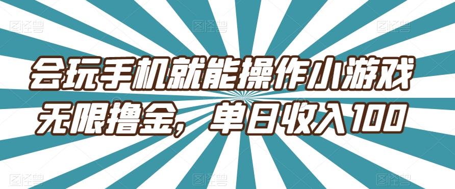 会玩手机就能操作小游戏无限撸金，单日收入100-91创业项目库