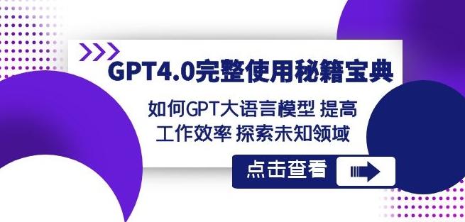 GPT4.0完整使用-秘籍宝典：如何GPT大语言模型提高工作效率探索未知领域-91创业项目库