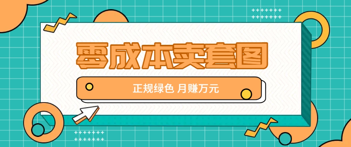 零成本卖套图，绿色正规项目，简单操作月收益10000+【揭秘】-91创业项目库