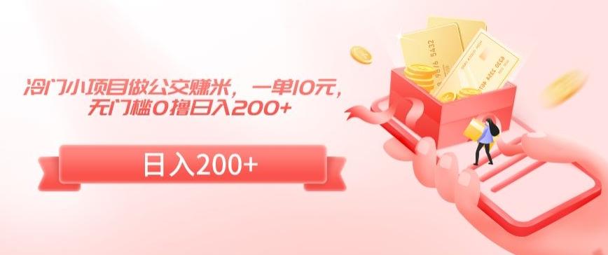 冷门小项目做公交赚米，一单10元，无门槛0撸日入200+【揭秘】-91创业项目库