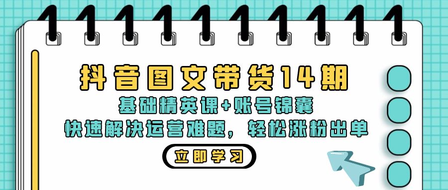 抖音 图文带货14期：基础精英课+账号锦囊，快速解决运营难题 轻松涨粉出单-91创业项目库