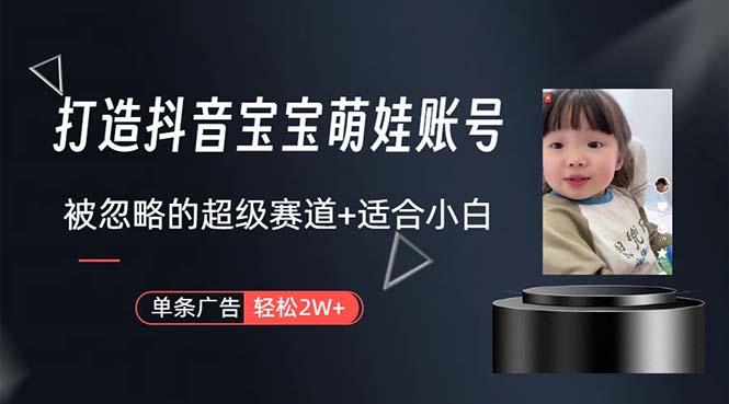 打造抖音宝宝账号，一条广告2W，大部分人忽略的超级赛道，小白简单入手-91创业项目库