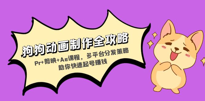 狗狗动画制作全攻略：Pr+剪映+Ae课程，多平台分发策略助你快速起号赚钱-91创业项目库