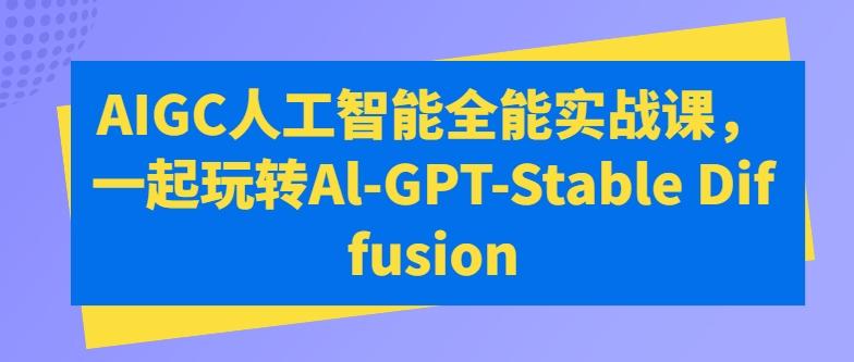 AIGC人工智能全能实战课，一起玩转Al-GPT-Stable Diffusion-91创业项目库