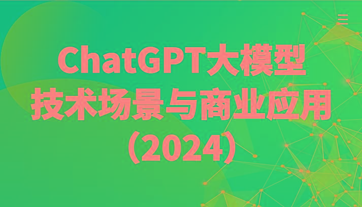 ChatGPT大模型，技术场景与商业应用(2024)带你深入了解国内外大模型生态-91创业项目库