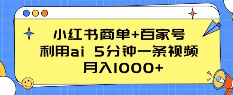 小红书商单+百家号，利用ai 5分钟一条视频，月入1000+【揭秘】-91创业项目库